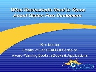 What Restaurants Need to KnowWhat Restaurants Need to Know
About Gluten Free CustomersAbout Gluten Free Customers
Kim Koeller
Creator of Let’s Eat Out Series of
Award-Winning Books, eBooks & Applications
 