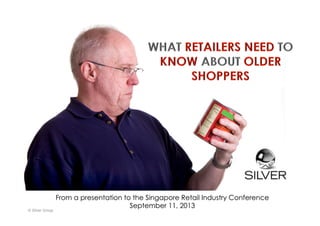 © Silver Group
From a presentation to the Singapore Retail Industry Conference
September 11, 2013
 