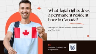 The Right to Live and Work in Canada without
any Time Limit
Satinder Dhaliwal Law
Corporation
 