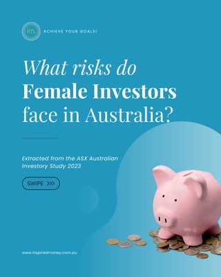 What risks do
Female Investors
face in Australia?
Extracted from the ASX Australian
Investory Study 2023
www.inspiredmoney.com.au
A C H I E V E Y O U R G O A L S !
 