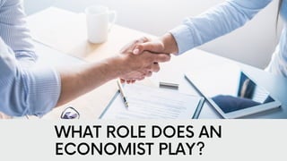WHAT ROLE DOES AN
ECONOMIST PLAY?
 