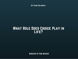 What Role Does Choice Play in
Life?
By Esad Salihovic
Dedicated to Your Success
 