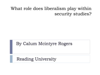 What role does liberalism play within
security studies?
 