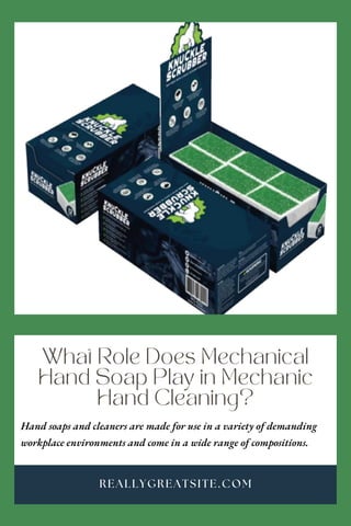 What Role Does Mechanical
Hand Soap Play in Mechanic
Hand Cleaning?
REALLYGREATSITE.COM
Hand soaps and cleaners are made for use in a variety of demanding
workplace environments and come in a wide range of compositions.
 