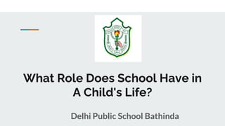 What Role Does School Have in
A Child's Life?
Delhi Public School Bathinda
 