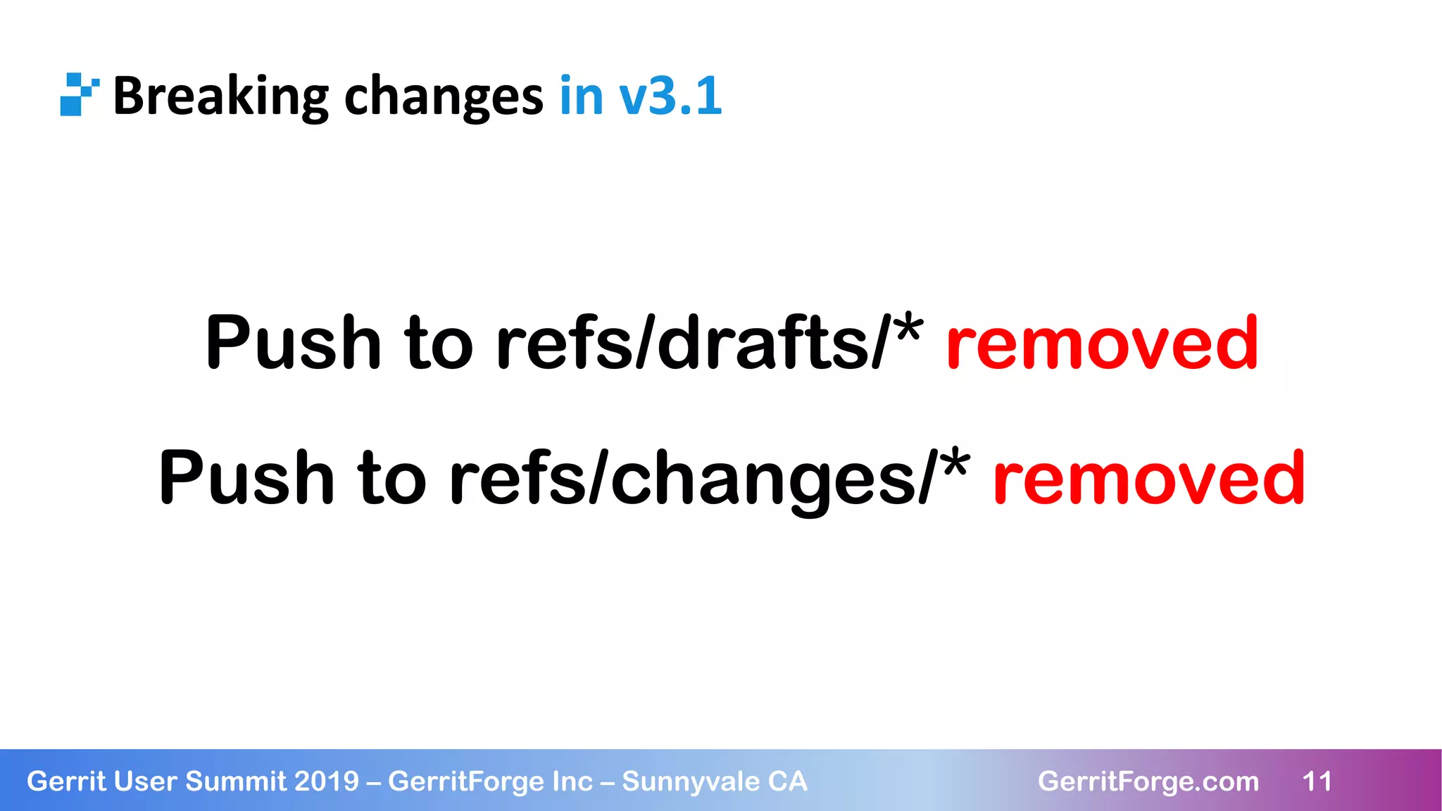 11
Gerrit User Summit 2019 – GerritForge Inc – Sunnyvale CA GerritForge.com 11
Breaking changes in v3.1
Push to refs/drafts/* removed
Push to refs/changes/* removed
 