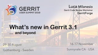 0
Gerrit User Summit 2019 – GerritForge Inc – Sunnyvale CA GerritForge.com 0
What’s new in Gerrit 3.1
… and beyond
Luca Milanesio
Gerrit Code Review Maintainer
GerritForge
 