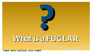 ? (and why should you care) What is a FUGLAR 