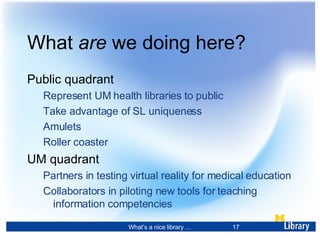 What  are  we doing here? <ul><li>Public quadrant </li></ul><ul><ul><li>Represent UM health libraries to public </li></ul>...