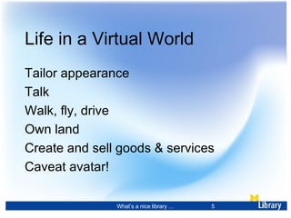 Life in a Virtual World <ul><li>Tailor appearance </li></ul><ul><li>Talk  </li></ul><ul><li>Walk, fly, drive </li></ul><ul...
