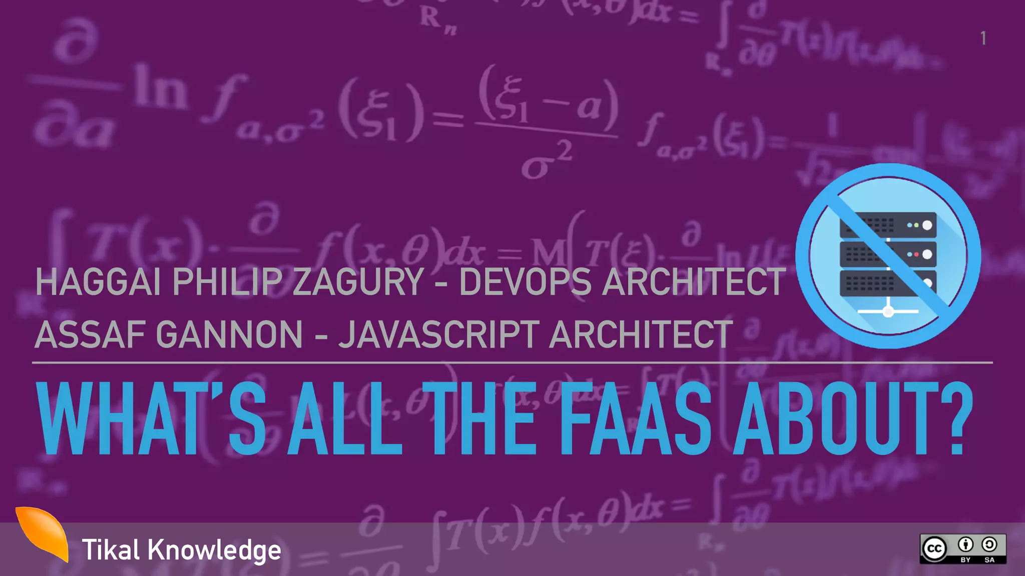 Tikal KnowledgeTikal Knowledge
WHAT’S ALL THE FAAS ABOUT?
HAGGAI PHILIP ZAGURY - DEVOPS ARCHITECT
ASSAF GANNON - JAVASCRIPT ARCHITECT
1
 
