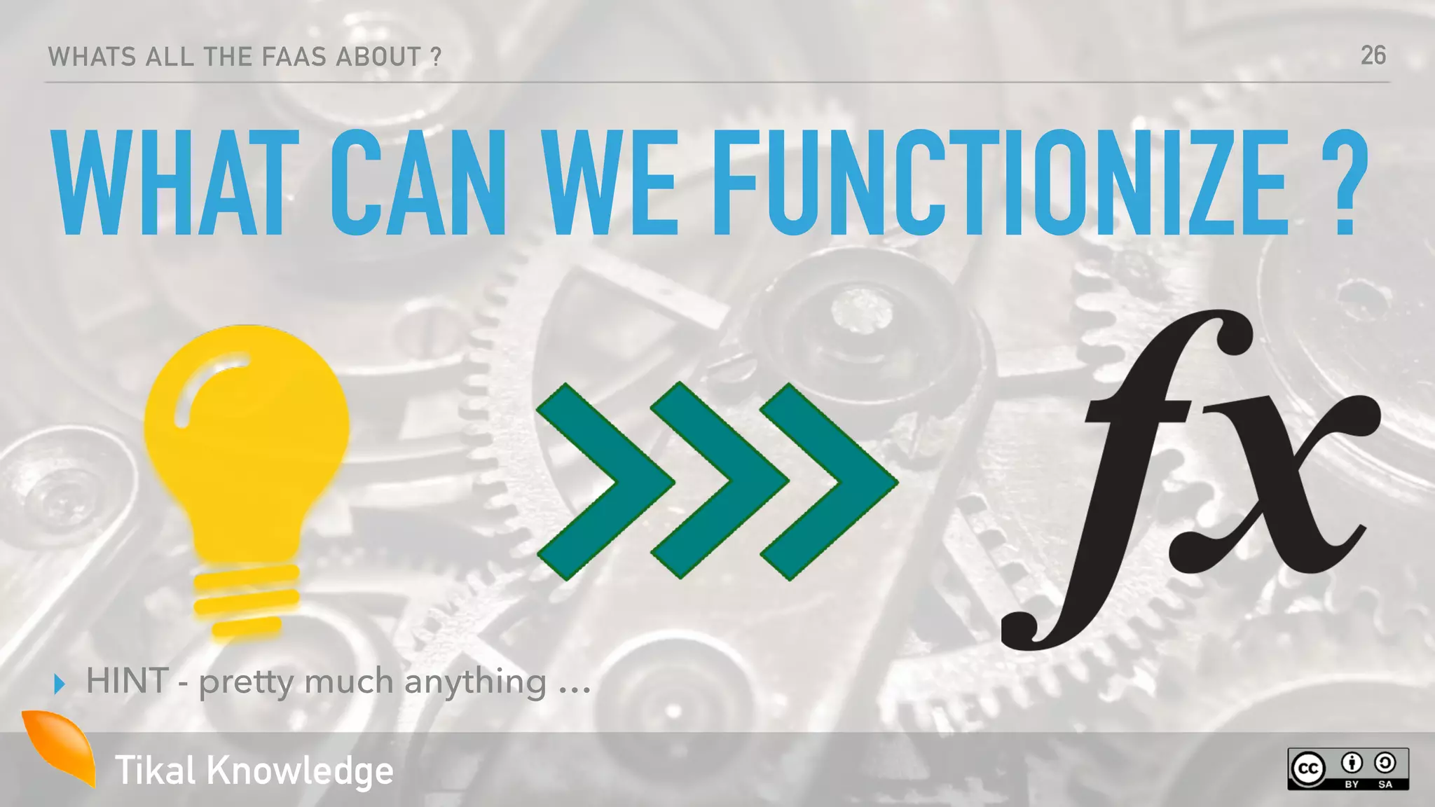 Tikal Knowledge
WHATS ALL THE FAAS ABOUT ?
WHAT CAN WE FUNCTIONIZE ?
▸ HINT - pretty much anything …
26
 