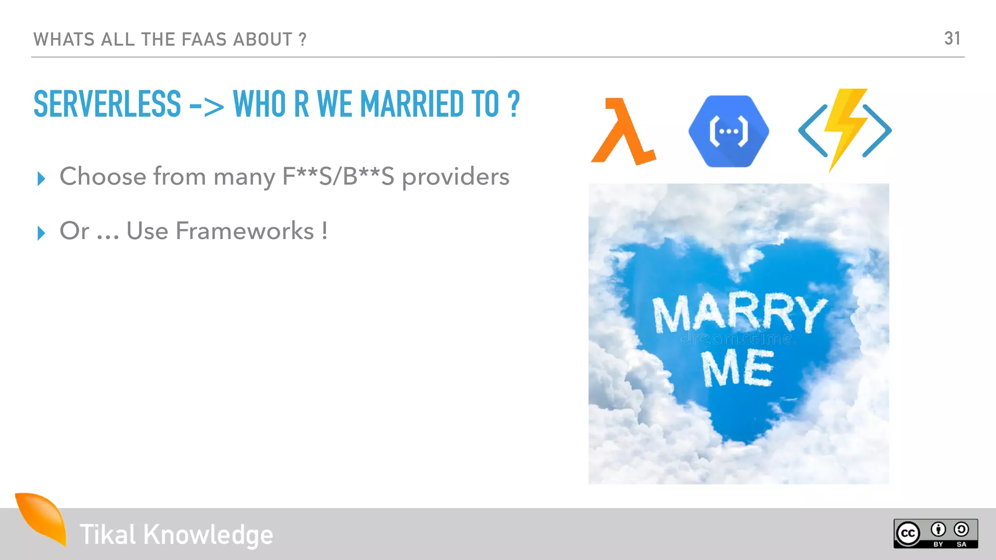 Tikal Knowledge
WHATS ALL THE FAAS ABOUT ?
SERVERLESS -> WHO R WE MARRIED TO ?
▸ Choose from many F**S/B**S providers
▸ Or … Use Frameworks !
31
 