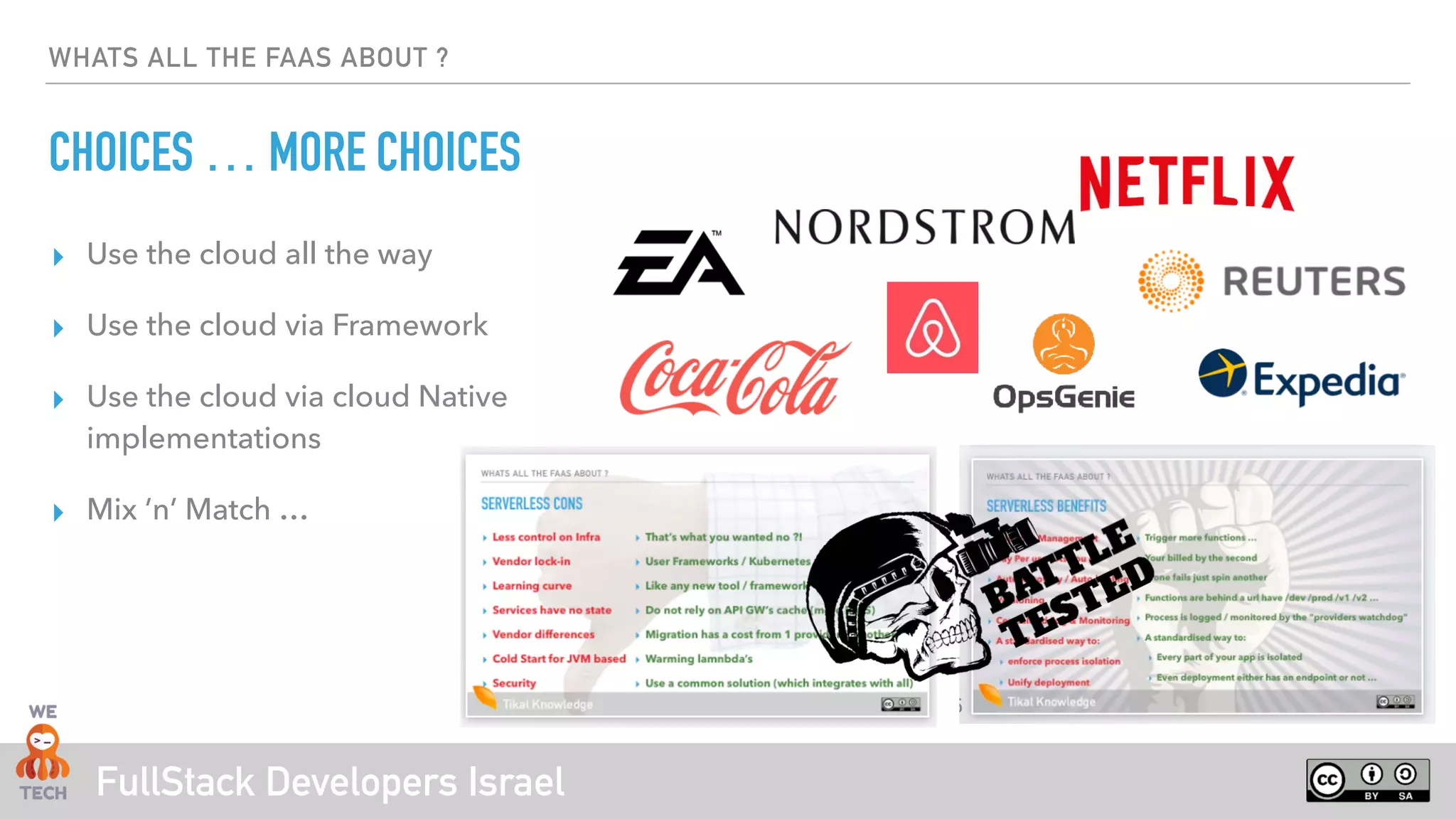 FullStack Developers Israel
WHATS ALL THE FAAS ABOUT ?
CHOICES … MORE CHOICES
▸ Use the cloud all the way
▸ Use the cloud via Framework
▸ Use the cloud via cloud Native
implementations
▸ Mix ’n’ Match …
 