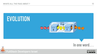 FullStack Developers Israel
EVOLUTION
In one word…
WHATS ALL THE FAAS ABOUT ? 12
 
