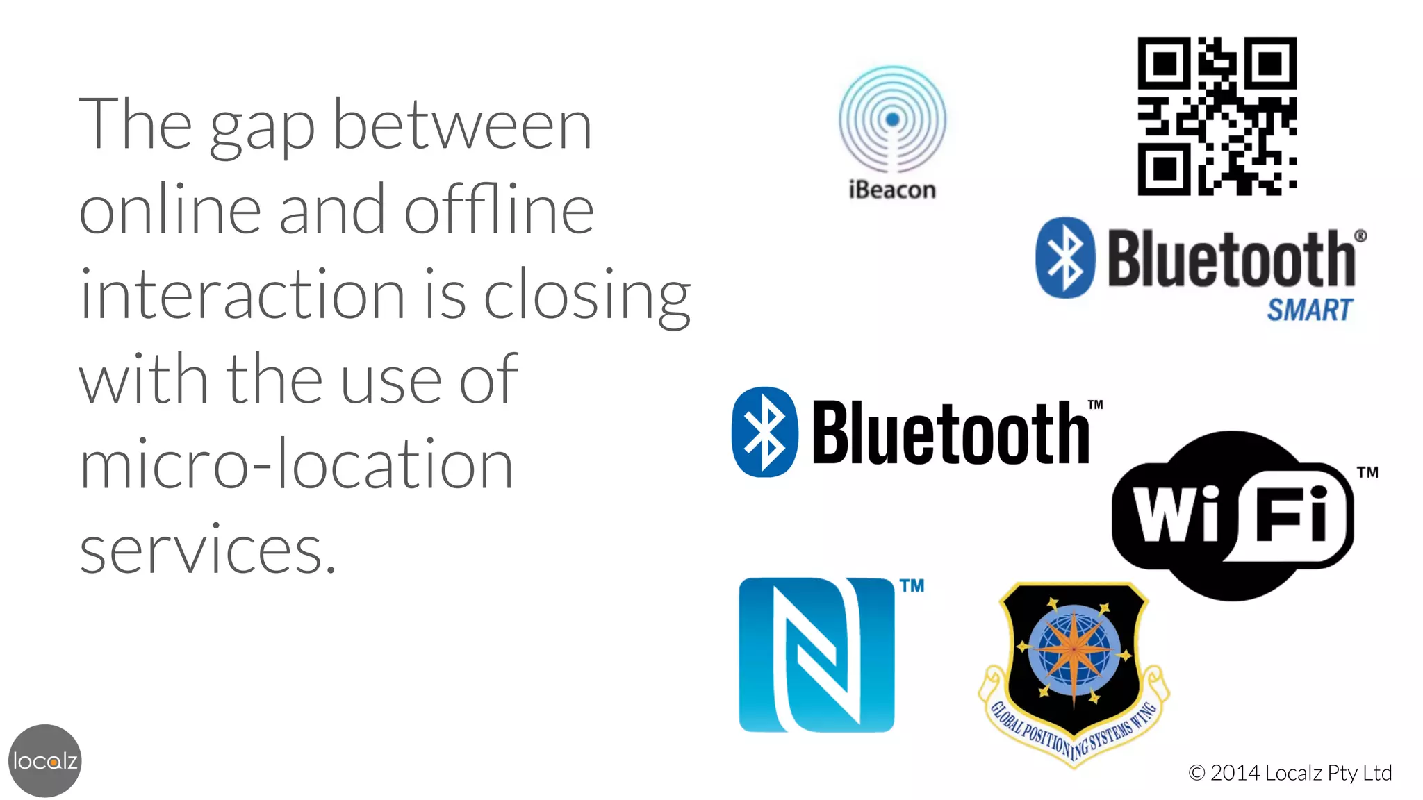 The gap between
online and ofﬂine
interaction is closing
with the use of
micro-location
services. 
© 2014 Localz Pty Ltd

 