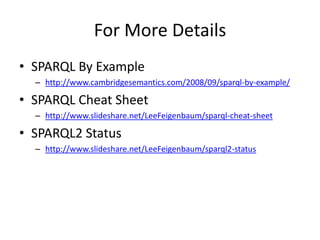 For More DetailsSPARQL By Examplehttp://www.cambridgesemantics.com/2008/09/sparql-by-example/SPARQL Cheat Sheethttp://www.slideshare.net/LeeFeigenbaum/sparql-cheat-sheetSPARQL2 Statushttp://www.slideshare.net/LeeFeigenbaum/sparql2-status