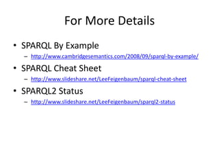 For More Details<br />SPARQL By Example<br />http://www.cambridgesemantics.com/2008/09/sparql-by-example/<br />SPARQL Chea...