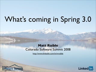 What’s coming in Spring 3.0


              Matt Raible
      Colorado Software Summit 2008
          http://www.linkedin.com/in/mraible
 