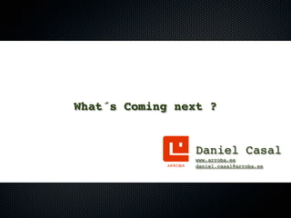 What´s Coming next ?


                 Daniel Casal
                www.arroba.es
                daniel.casal@arroba.es
 