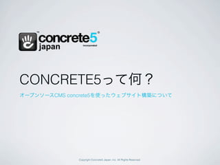 Copyright Concrete5 Japan, Inc. All Rights Reserved.
CONCRETE5って何？
オープンソースCMS concrete5を使ったウェブサイト構築について
 