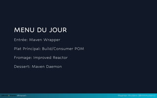 MENU DU JOUR
Entrée: Maven Wrapper
Plat Principal: Build/Consumer POM
Fromage: Improved Reactor
Dessert: Maven Daemon
#maven Maarten Mulders (@mthmulders)
 
