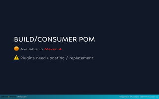BUILD/CONSUMER POM
🟠Available in Maven 4
⚠️
Plugins need updating / replacement
#maven Maarten Mulders (@mthmulders)
 