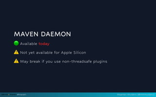 MAVEN DAEMON
🟢Available today
⚠️
Not yet available for Apple Silicon
⚠️
May break if you use non-threadsafe plugins
#maven Maarten Mulders (@mthmulders)
 