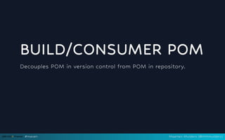 BUILD/CONSUMER POM
Decouples POM in version control from POM in repository.
 
 
#maven Maarten Mulders (@mthmulders)
 