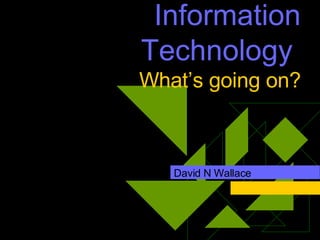 Information Technology  What’s going on? David N Wallace 