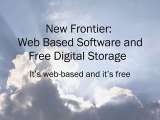 New Frontier:  Web Based Software and Free Digital Storage   It’s web-based and it’s free 