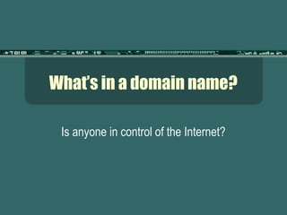 What’s in a domain name?
Is anyone in control of the Internet?
 