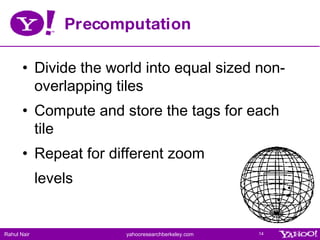 Precomputation <ul><li>Divide the world into equal sized non-overlapping tiles </li></ul><ul><li>Compute and store the tag...