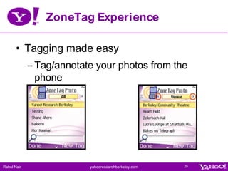 ZoneTag Experience <ul><li>Tagging made easy </li></ul><ul><ul><li>Tag/annotate your photos from the phone </li></ul></ul>