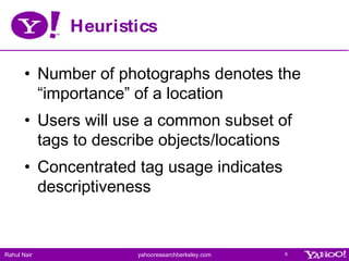 Heuristics <ul><li>Number of photographs denotes the “importance” of a location </li></ul><ul><li>Users will use a common ...