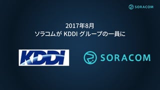 2017年8月
ソラコムが KDDI グループの一員に
 