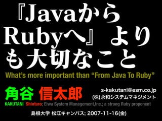 What’s more important than “From Java To Ruby”


KAKUTANI Shintaro; Eiwa System Management,Inc.; a strong Ruby proponent