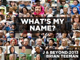 WHAT’S MY
NAME?
J & BEYOND 2013
BRIAN TEEMAN
 