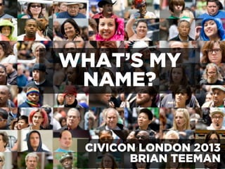 WHAT’S MY
NAME?
CIVICON LONDON 2013
BRIAN TEEMAN
 