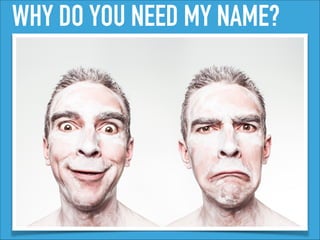 WHY DO YOU NEED MY NAME?
 