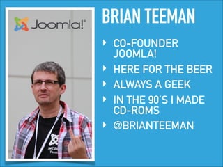 BRIAN TEEMAN
‣ CO-FOUNDER
JOOMLA!
‣ HERE FOR THE BEER
‣ ALWAYS A GEEK
‣ IN THE 90’S I MADE
CD-ROMS
‣ @BRIANTEEMAN
 