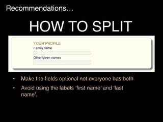 Recommendations…
• Make the ﬁelds optional not everyone has both
• Avoid using the labels ‘ﬁrst name’ and ‘last
name’.
HOW TO SPLIT
 