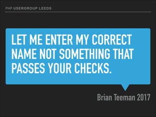 LET ME ENTER MY CORRECT
NAME NOT SOMETHING THAT
PASSES YOUR CHECKS.
Brian Teeman 2017
PHP LEEDSUSERGROUP
 