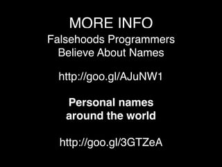 MORE INFO
Falsehoods Programmers
Believe About Names
http://goo.gl/AJuNW1
Personal names
around the world
http://goo.gl/3GTZeA
 