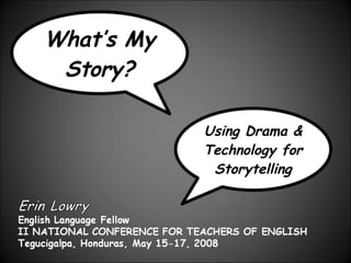 Using Drama & Technology for Storytelling What’s My Story? 