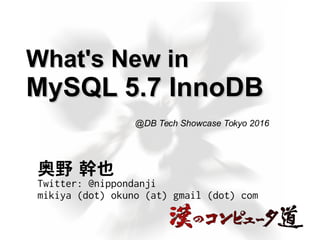 What's New inWhat's New in
MySQL 5.7 InnoDBMySQL 5.7 InnoDB
奥野 幹也
Twitter: @nippondanji
mikiya (dot) okuno (at) gmail (dot) com
@DB Tech Showcase Tokyo 2016
 