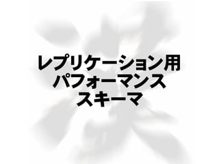 レプリケーション用
パフォーマンス
スキーマ
 