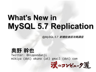 What's New inWhat's New in
MySQL 5.7 ReplicationMySQL 5.7 Replication
奥野 幹也
Twitter: @nippondanji
mikiya (dot) okuno (at) gmail (dot) com
@MySQL 5.7 新機能徹底攻略講座
 