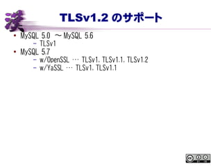 TLSv1.2 のサポート
● MySQL 5.0 〜 MySQL 5.6
– TLSv1
● MySQL 5.7
– w/OpenSSL … TLSv1, TLSv1.1, TLSv1.2
– w/YaSSL … TLSv1, TLSv1.1
 