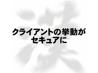 クライアントの挙動が
セキュアに
 